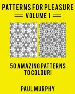 Patterns For Pleasure Coloring Book Volume 1: 50 Detailed Patterns To Relieve Stress And Spark Creativity