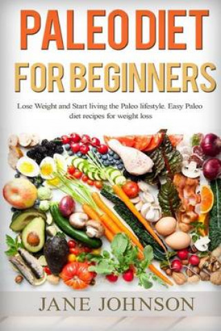 Paleo Diet for Beginners: Lose Weight and Start Living the Paleo Lifestyle. Easy Paleo Diet Recipes for Weight Loss(paleo Books, Paleo Diet, Paleo Die