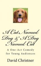 A Cat Named Dog & A Dog Named Cat: A One-Act Comedy for Young Audiences