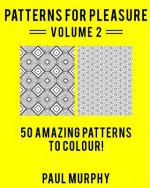 Patterns For Pleasure Colouring Book Volume 2: 50 Incredible Patterns To Help You Relax And Get Inspired