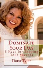 Dominate Your Day: 5 Keys to Shaping Your Success