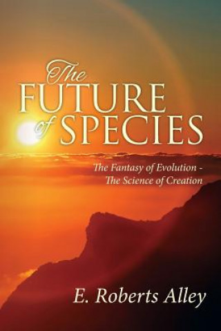 The Future of Species: The Fantasy of Evolution - The Science of Creation