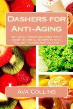 Dashers for Anti-Aging: Non-secret organic delicious yummy smoothies for all seasons to make you look younger and healthier