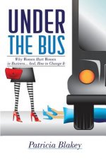 Under The Bus: Why Women Hurt Women in Business. And, How to Change It.