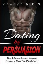 Dating by Persuasion: The Science behind How to Attract a Man You Want Now (Dating Advice for Women, How to Attract Men)