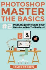 Photoshop - Master The Basics 2: 9 Techniques to Take Your Photoshop Skills to The Next Level