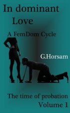 In dominant Love - Vol.1: The time of probation: A FemDom Cycle