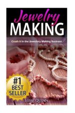 Jewelry Making: Crush it in the Jewelry Making Business (Make Huge Profits by Designing Exquisite Beautiful Jewelry Right In Your Own