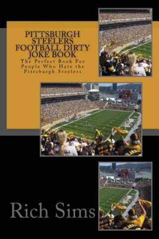 Pittsburgh Steelers Football Dirty Joke Book: The Perfect Book For People Who Hate the Pittsburgh Steelers