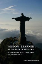 Wisdom Learned at the Feet of the Lord: 33 Lessons for Peace, Hope, Love, and Eternal Life