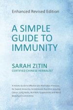 A Simple Guide to Immunity: Enhanced Revised Edition: A Holistic Guide to Effective and Alternative Protocols for Superb Immunity, Autoimmune Diso