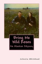 Bring Me Wild Roses: An Alaskan Odyssey