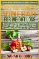 Apple Cider Vinegar For Weight Loss: Ultimate Apple Cider Vinegar For Weight Loss Guide! - How To Lose Weight Fast And Increase Health With 101 Delici