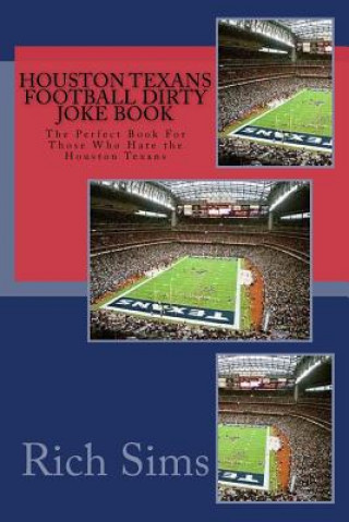 Houston Texans Football Dirty Joke Book: The Perfect Book For Those Who Hate the Houston Texans