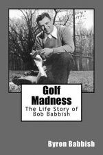 Golf Madness: The Life Story of Bob Babbish