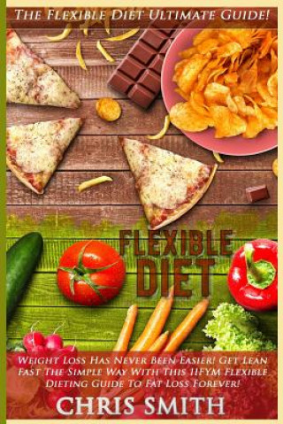 Flexible Diet: The Flexible Diet Ultimate Guide! - Weight Loss Has Never Been Easier! - Get Lean Fast The Simple Way With This IIFYM