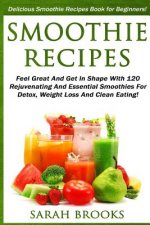 Smoothie Recipes: Delicious Smoothie Recipes Book For Beginners! - Feel Great And Get In Shape With 120 Rejuvenating And Essential Smoot