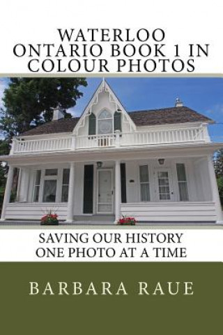 Waterloo Ontario Book 1 in Colour Photos: Saving Our History One Photo at a Time