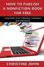 How to Publish a Nonfiction Book for Free: Using Kindle Direct Publishing, CreateSpace and Smashwords