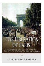 The Liberation of Paris: The History of the World War II Campaign that Freed the French Capital from Nazi Germany