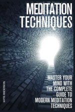 Meditation Techniques: Master Your Mind With The Complete Guide To Modern Meditation Techniques