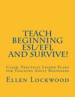 Teach Beginning ESL/EFL and Survive!: Clear, Practical Lesson Plans for Teaching Adult Beginners