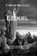 Ezekiel: A Devotional Look at the Ministry and Message of the Prophet Ezekiel