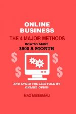 Online Business the 4 Major Method: How to Make $800 a Month and Avoid the Lies Told by Online Gurus