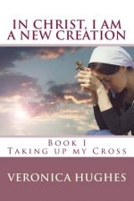 In Christ I am a New Creation, Book I: Taking up My Cross