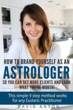 How to Brand yourself as an Astrologer so you can get more Clients and Earn what you are worth!: This simple 9 step method works for any Esoteric Prac