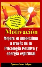 Motivación: Autoestima mejoría de su autoestima a través de la Psicología Positiva y energía espiritual. Nueva Edición