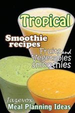 Tropical Smoothie Recipes - Fruits And Vegetables Smoothies: Meal Planning Ideas