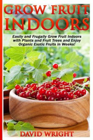 Grow Fruit Indoors: Easily And Frugally Grow Fruit Indoors With Plants And Fruit