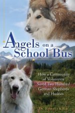 Angels on a School Bus: How a Community of Volunteers Saved Two Hundred German Shepherds and Huskies