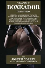 Criando O Boxeador Definitivo: Aprenda OS Segredos E Truques Usados Pelos Melhores Boxeadores Profissionais E Treinadores Para Melhorar O Seu Condici