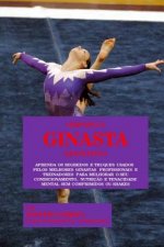 Criando O Ginasta Definitivo: Aprenda OS Segredos E Truques Usados Pelos Melhores Ginastas Profissionais E Treinadores Para Melhorar O Seu Condicion