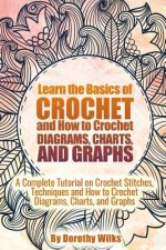 Learn the Basics of Crochet and How to Crochet Diagrams, Charts, and Graphs: A Complete Tutorial on Crochet Stitches, Techniques and How to Crochet Di