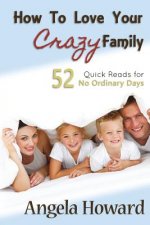 How to Love Your Crazy Family: 52 Quick Reads for No Ordinary Days