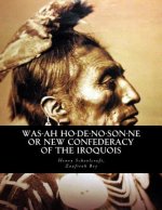 Was-ah Ho-de-no-son-ne or New Confederacy of the Iroquois: with GENUNDEWAH, A poem