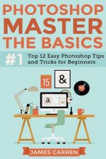 Photoshop - Master The Basics: Top 12 Easy Photoshop Tips and Tricks For Beginners
