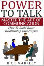 Power To Talk: Master the Art of Communication - How to Build Better Relationship with Anyone