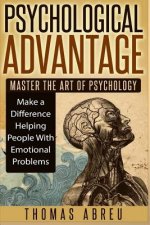 Psychological Advantage: Master the Art of Psychology - Make a Difference Helping People with Emotional Problems