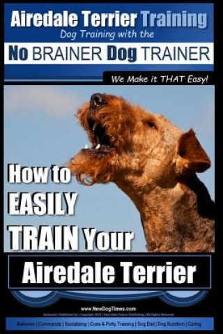 Airedale Terrier Training - Dog Training with the No Brainer Dog Trainer We Make It That Easy!: How to Easily Train Your Airedale Terrier