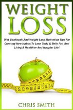 Weight Loss: Diet Cookbook And Weight Loss Motivation Tips For Creating New Habits To Lose Body & Belly Fat, And Living A Healthier