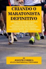 Criando O Maratonista Definitivo: Aprenda OS Segredos E Truques Usados Pelos Melhores Maratonistas Profissionais E Treinadores Para Melhorar O Seu Con