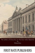 The Letters of Gracchus on the East India Question