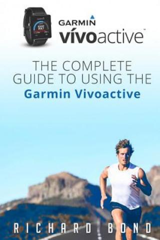 Garmin Vivoactive: The Complete Guide to Using the Garmin Vivoactive