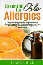 Essential Oils for Allergies: Your Definitive Guide for Safe and Natural Aromatherapy to Live Healthier, Longer and Have More Energy, complete with