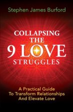 Collapsing The 9 Love Struggles: A Practical Guide To Transform Relationships And Elevate Love