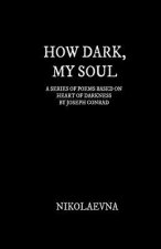How Dark, My Soul: A Series of Poems Based on Each Page of Heart of Darkness by Joseph Conrad